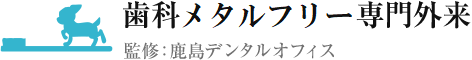 歯科メタルフリー専門外来 監修:鹿島デンタルオフィス
